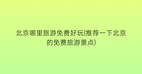 北京哪里旅游免费好玩(推荐一下北京的免费旅游景点)