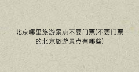 北京哪里旅游景点不要门票(不要门票的北京旅游景点有哪些)