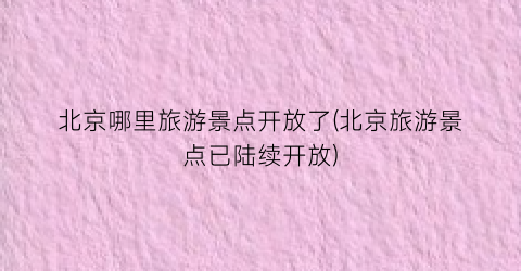 北京哪里旅游景点开放了(北京旅游景点已陆续开放)