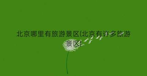 北京哪里有旅游景区(北京有许多旅游景区)