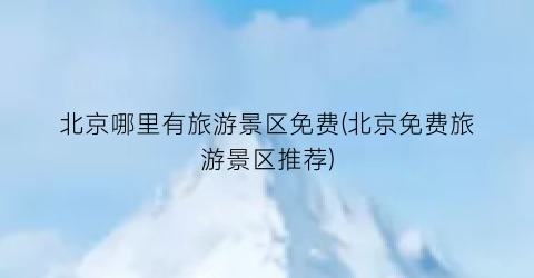 北京哪里有旅游景区免费(北京免费旅游景区推荐)