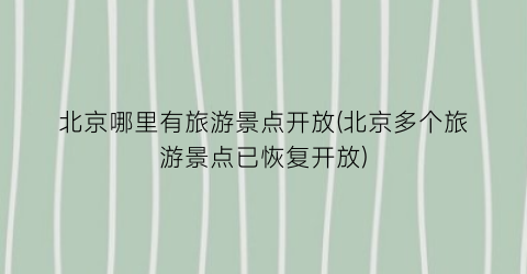 北京哪里有旅游景点开放(北京多个旅游景点已恢复开放)