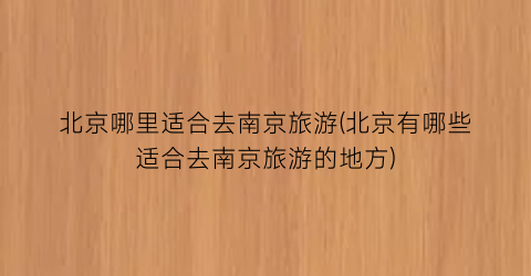 北京哪里适合去南京旅游(北京有哪些适合去南京旅游的地方)