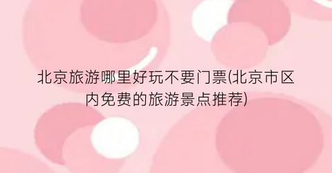 北京旅游哪里好玩不要门票(北京市区内免费的旅游景点推荐)