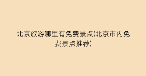 北京旅游哪里有免费景点(北京市内免费景点推荐)
