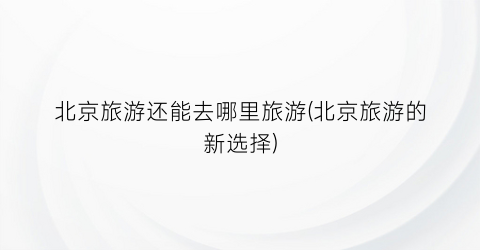 北京旅游还能去哪里旅游(北京旅游的新选择)