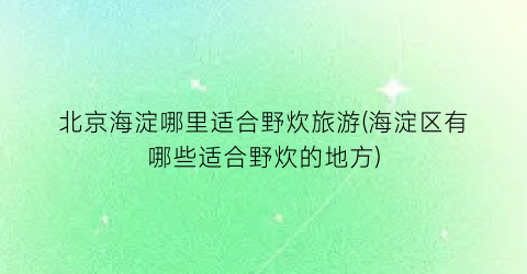 北京海淀哪里适合野炊旅游(海淀区有哪些适合野炊的地方)