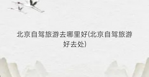 北京自驾旅游去哪里好(北京自驾旅游好去处)