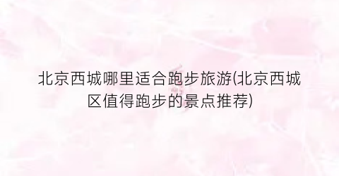 北京西城哪里适合跑步旅游(北京西城区值得跑步的景点推荐)