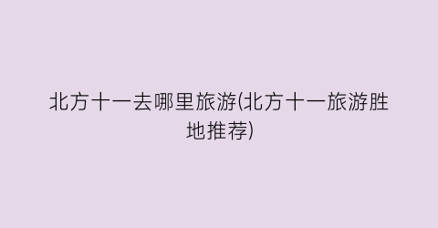 北方十一去哪里旅游(北方十一旅游胜地推荐)