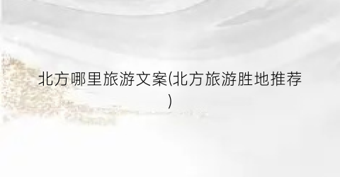 北方哪里旅游文案(北方旅游胜地推荐)