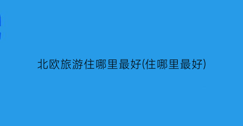 北欧旅游住哪里最好(住哪里最好)