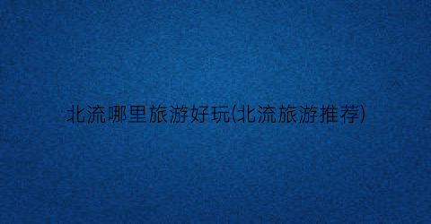 北流哪里旅游好玩(北流旅游推荐)