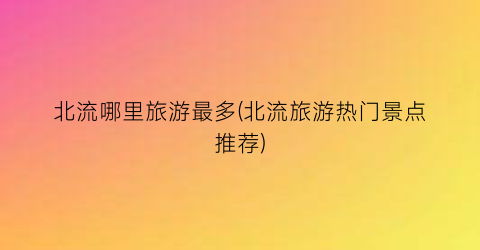 北流哪里旅游最多(北流旅游热门景点推荐)