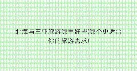 北海与三亚旅游哪里好些(哪个更适合你的旅游需求)