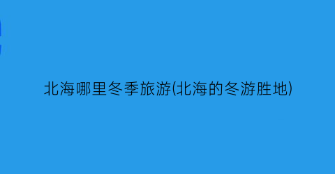 北海哪里冬季旅游(北海的冬游胜地)