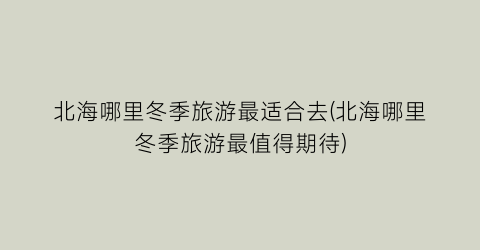 北海哪里冬季旅游最适合去(北海哪里冬季旅游最值得期待)