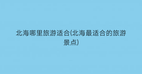 北海哪里旅游适合(北海最适合的旅游景点)