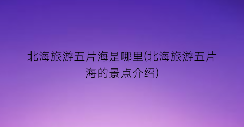 北海旅游五片海是哪里(北海旅游五片海的景点介绍)