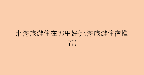 北海旅游住在哪里好(北海旅游住宿推荐)