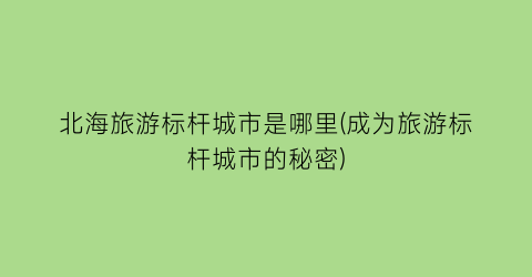 北海旅游标杆城市是哪里(成为旅游标杆城市的秘密)