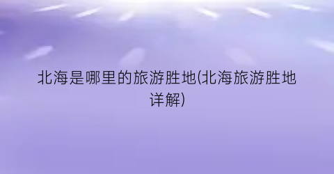 北海是哪里的旅游胜地(北海旅游胜地详解)