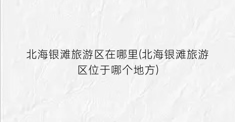 北海银滩旅游区在哪里(北海银滩旅游区位于哪个地方)