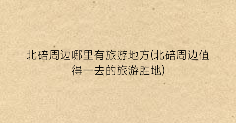 北碚周边哪里有旅游地方(北碚周边值得一去的旅游胜地)