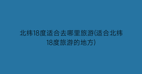 北纬18度适合去哪里旅游(适合北纬18度旅游的地方)