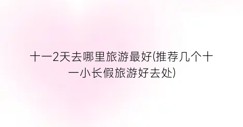 十一2天去哪里旅游最好(推荐几个十一小长假旅游好去处)
