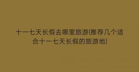 十一七天长假去哪里旅游(推荐几个适合十一七天长假的旅游地)
