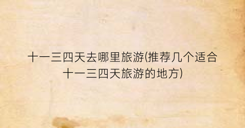 十一三四天去哪里旅游(推荐几个适合十一三四天旅游的地方)