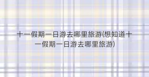 十一假期一日游去哪里旅游(想知道十一假期一日游去哪里旅游)