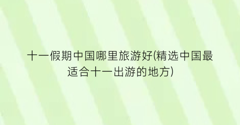 十一假期中国哪里旅游好(精选中国最适合十一出游的地方)