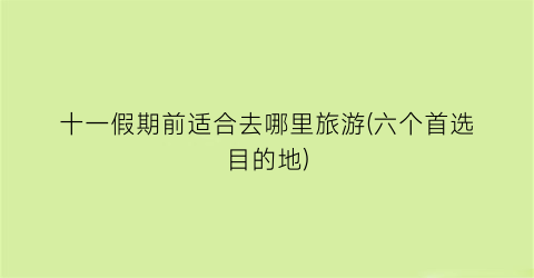 十一假期前适合去哪里旅游(六个首选目的地)