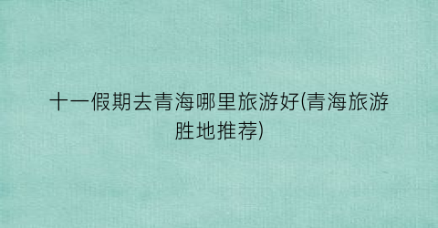 十一假期去青海哪里旅游好(青海旅游胜地推荐)