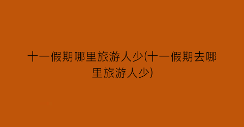 十一假期哪里旅游人少(十一假期去哪里旅游人少)