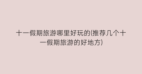 十一假期旅游哪里好玩的(推荐几个十一假期旅游的好地方)