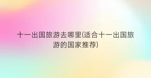 十一出国旅游去哪里(适合十一出国旅游的国家推荐)