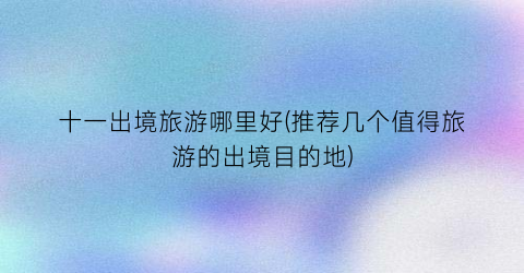 十一出境旅游哪里好(推荐几个值得旅游的出境目的地)