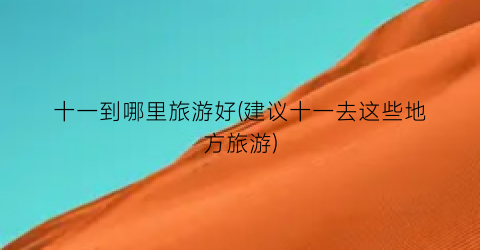 十一到哪里旅游好(建议十一去这些地方旅游)