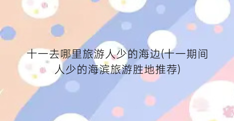 十一去哪里旅游人少的海边(十一期间人少的海滨旅游胜地推荐)