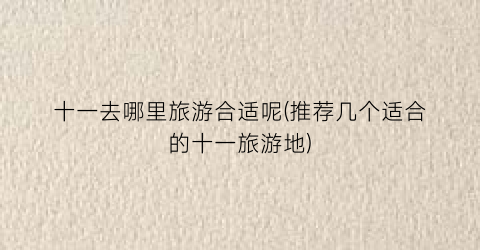 十一去哪里旅游合适呢(推荐几个适合的十一旅游地)