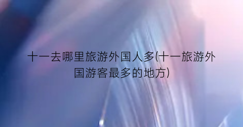 十一去哪里旅游外国人多(十一旅游外国游客最多的地方)