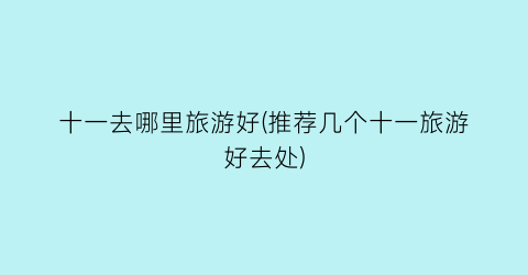 十一去哪里旅游好(推荐几个十一旅游好去处)