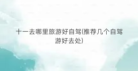 十一去哪里旅游好自驾(推荐几个自驾游好去处)