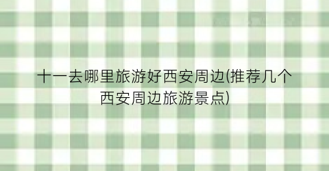十一去哪里旅游好西安周边(推荐几个西安周边旅游景点)