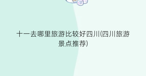 十一去哪里旅游比较好四川(四川旅游景点推荐)