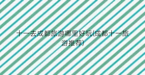 十一去成都旅游哪里好玩(成都十一旅游推荐)