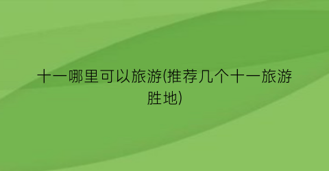 十一哪里可以旅游(推荐几个十一旅游胜地)